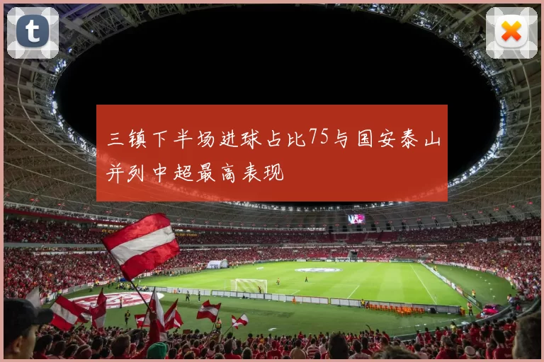 三镇下半场进球占比75与国安泰山并列中超最高表现