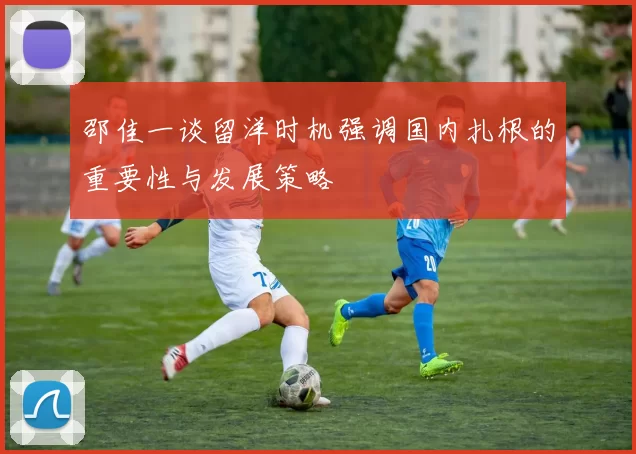 邵佳一谈留洋时机强调国内扎根的重要性与发展策略