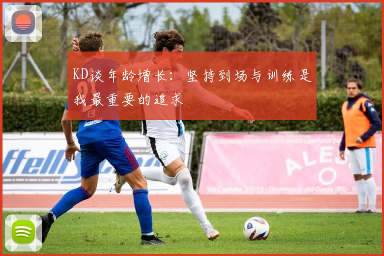 KD谈年龄增长：坚持到场与训练是我最重要的追求