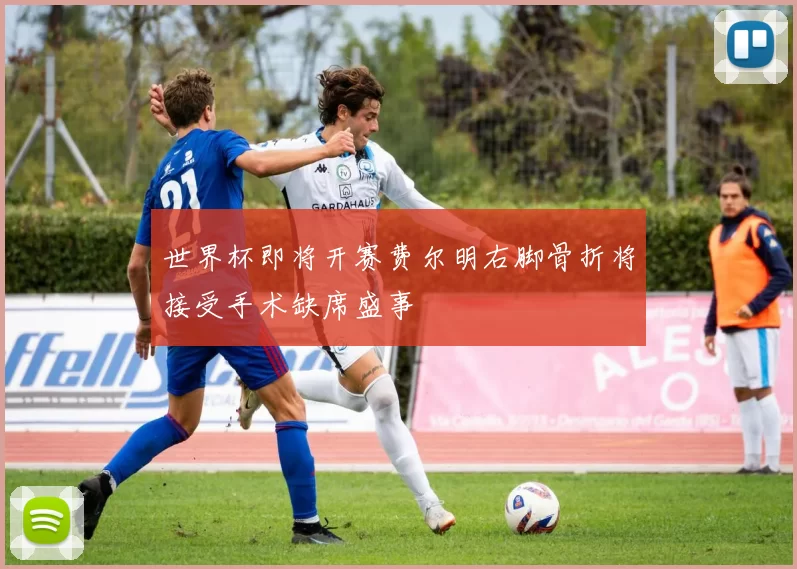 世界杯即将开赛费尔明右脚骨折将接受手术缺席盛事